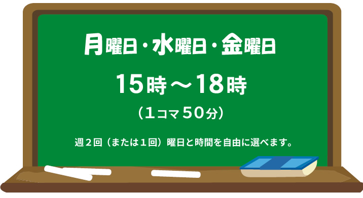 月曜日・水曜日・金曜日 15時～18時 1コマ50分 週2回または1回 曜日と時間を自由に選べます