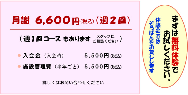 月謝 6,600円(税込)(週2回) 週1回コースもあります 入会金(入会時) 5,500円(税込) 施設管理費(半年ごと) 5,500円(税込) 詳しくはお問い合わせください まずは無料体験でお試しください 体験会ではそろばんをお貸しします